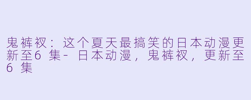 鬼裤衩：这个夏天最搞笑的日本动漫更新至6集-日本动漫，鬼裤衩，更新至6集