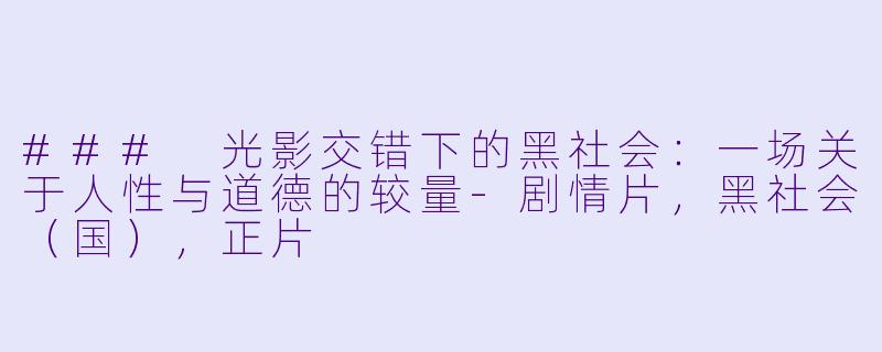 ### 光影交错下的黑社会：一场关于人性与道德的较量-剧情片，黑社会（国），正片