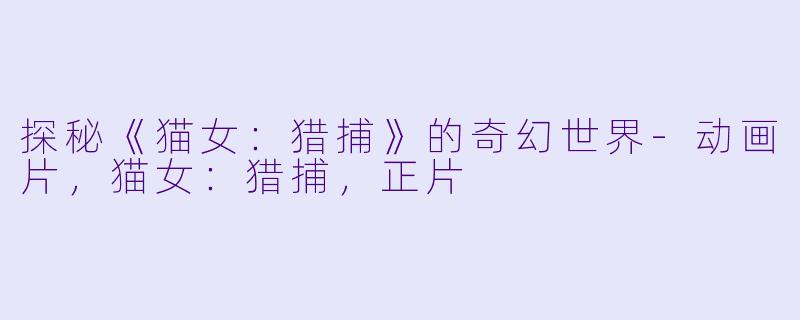 探秘《猫女:猎捕》的奇幻世界