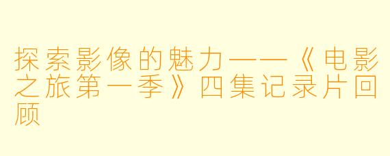 探索影像的魅力——《电影之旅第一季》四集记录片回顾