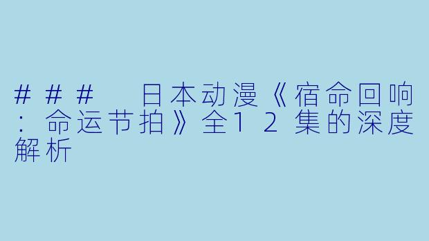 ### 日本动漫《宿命回响：命运节拍》全12集的深度解析