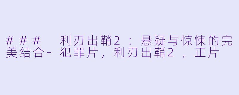 ### 利刃出鞘2：悬疑与惊悚的完美结合-犯罪片，利刃出鞘2，正片