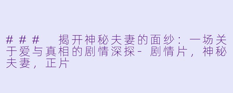 ### 揭开神秘夫妻的面纱：一场关于爱与真相的剧情深探-剧情片，神秘夫妻，正片