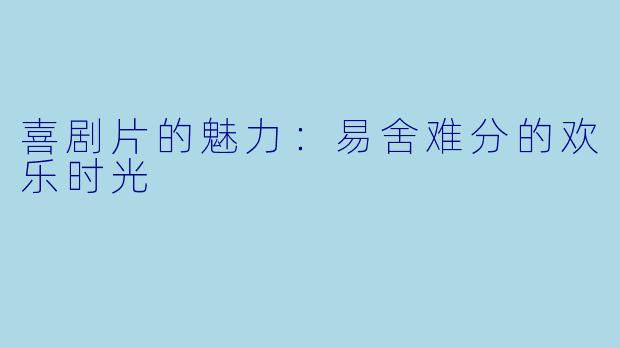 喜剧片的魅力：易舍难分的欢乐时光
