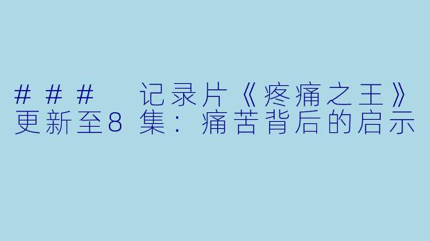 ### 记录片《疼痛之王》更新至8集：痛苦背后的启示