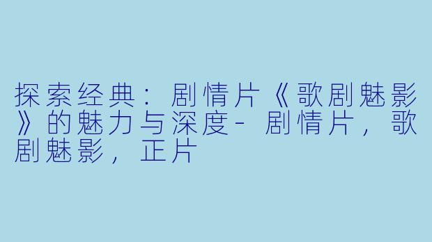 探索经典：剧情片《歌剧魅影》的魅力与深度-剧情片，歌剧魅影，正片
