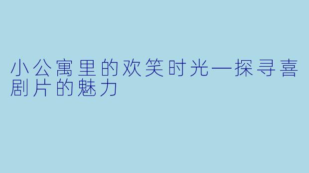 小公寓里的欢笑时光—探寻喜剧片的魅力