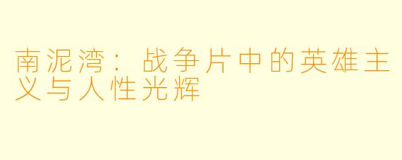 南泥湾：战争片中的英雄主义与人性光辉