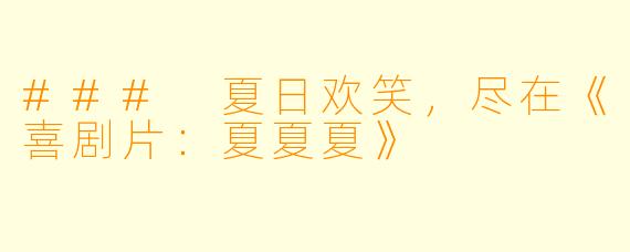 ### 夏日欢笑，尽在《喜剧片：夏夏夏》