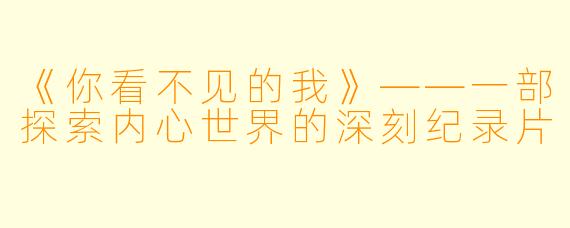 《你看不见的我》——一部探索内心世界的深刻纪录片