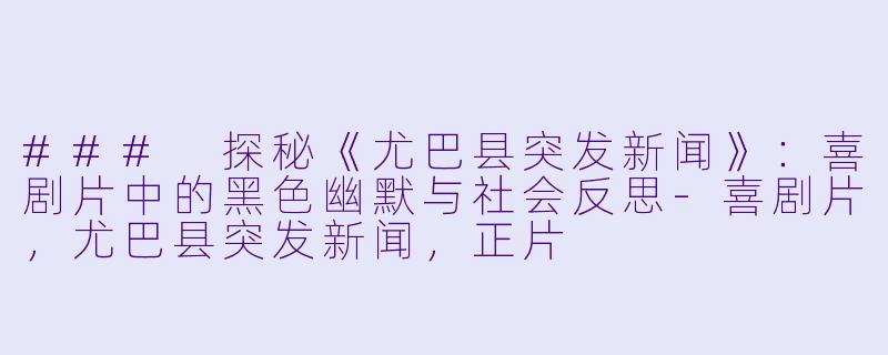 ### 探秘《尤巴县突发新闻》：喜剧片中的黑色幽默与社会反思-喜剧片，尤巴县突发新闻，正片
