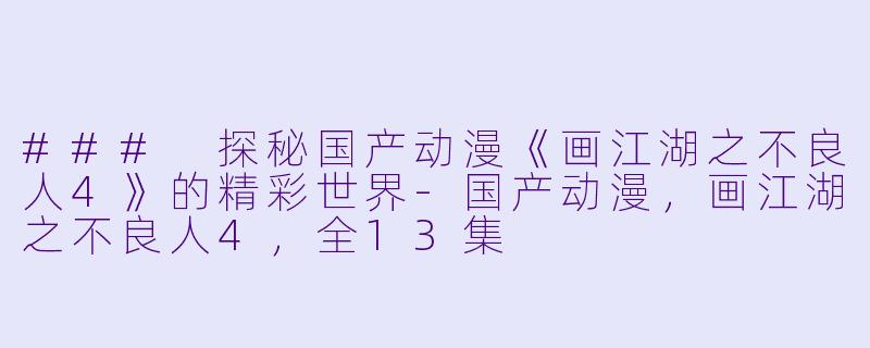 ### 探秘国产动漫《画江湖之不良人4》的精彩世界-国产动漫，画江湖之不良人4，全13集