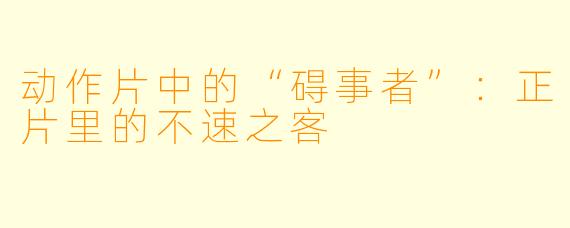 动作片中的“碍事者”：正片里的不速之客