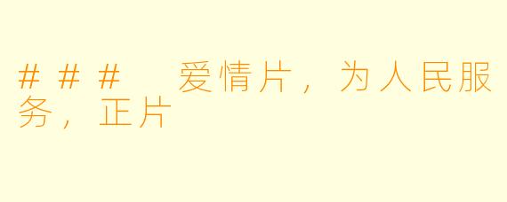 ### 爱情片，为人民服务，正片