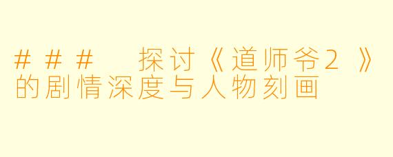 ### 探讨《道师爷2》的剧情深度与人物刻画