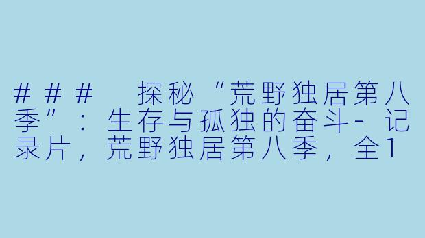 ### 探秘“荒野独居第八季”：生存与孤独的奋斗-记录片，荒野独居第八季，全11集