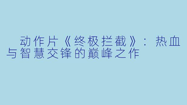  动作片《终极拦截》：热血与智慧交锋的巅峰之作