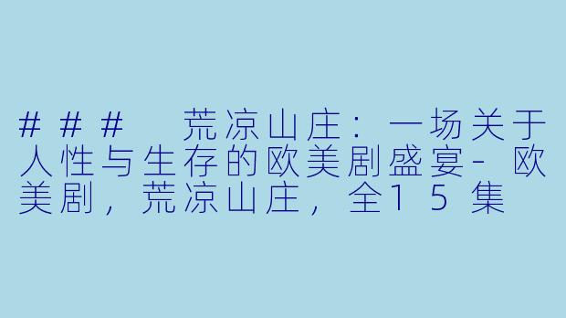 ### 荒凉山庄：一场关于人性与生存的欧美剧盛宴-欧美剧，荒凉山庄，全15集
