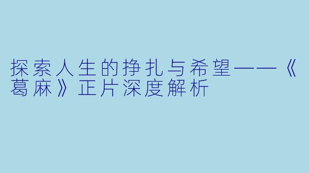 探索人生的挣扎与希望——《葛麻》正片深度解析