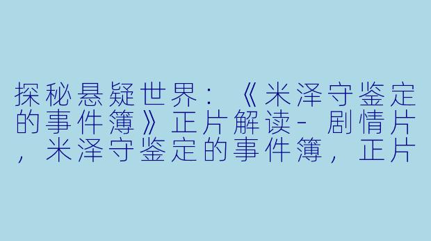 探秘悬疑世界：《米泽守鉴定的事件簿》正片解读-剧情片，米泽守鉴定的事件簿，正片