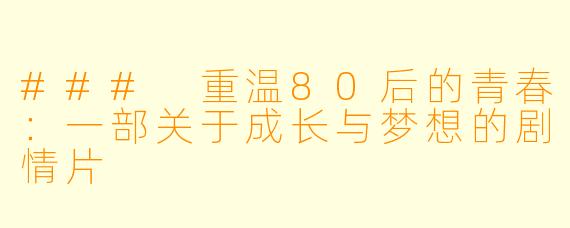 ### 重温80后的青春：一部关于成长与梦想的剧情片