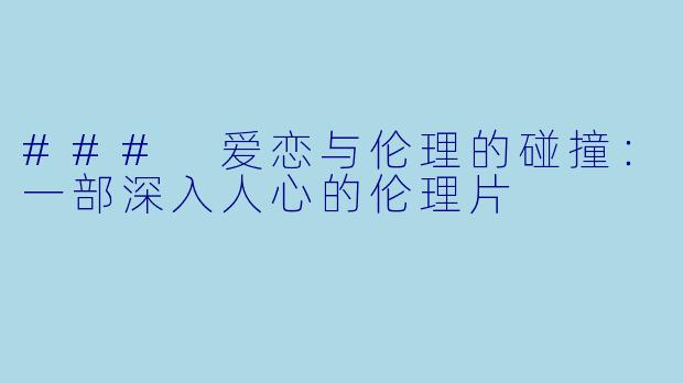 ### 爱恋与伦理的碰撞：一部深入人心的伦理片