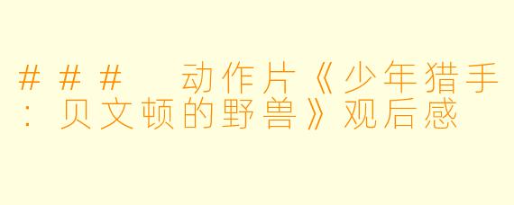 ### 动作片《少年猎手：贝文顿的野兽》观后感