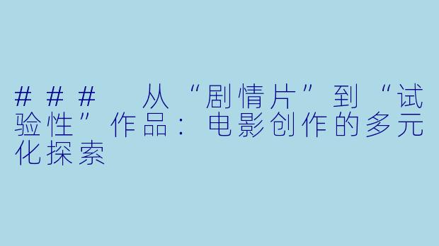 ### 从“剧情片”到“试验性”作品:电影创作的多元化探索