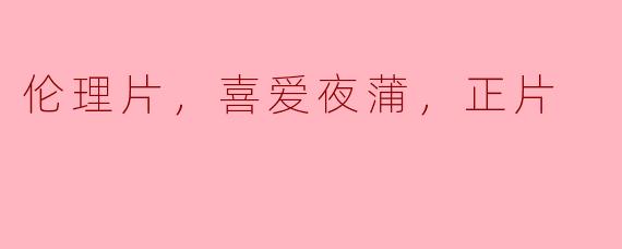 ### 探寻《喜爱夜蒲》的魅力：现代伦理片中的真实与幻想