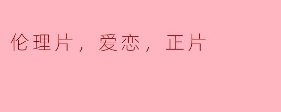 ### 爱恋与伦理的碰撞：一部深入人心的伦理片
