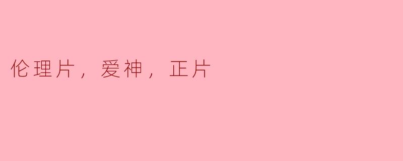 在伦理片中，爱神的角色是如何影响影片主线的？