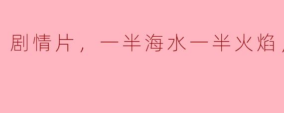 剧情片，一半海水一半火焰，正片