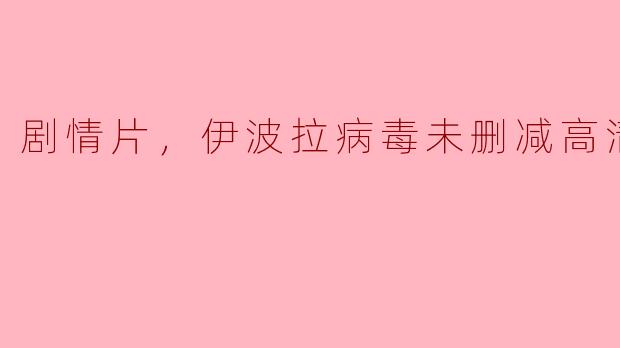 剧情片，伊波拉病毒未删减高清，正片