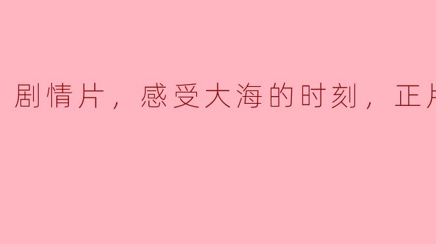 剧情片，感受大海的时刻，正片