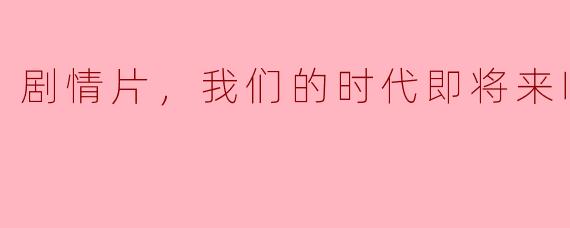 剧情片，我们的时代即将来临，正片