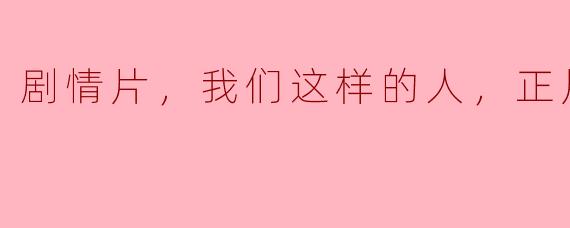 剧情片，我们这样的人，正片