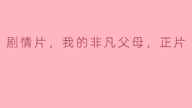 剧情片，我的非凡父母，正片