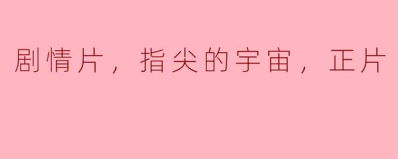 剧情片，指尖的宇宙，正片