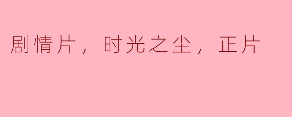 剧情片，时光之尘，正片