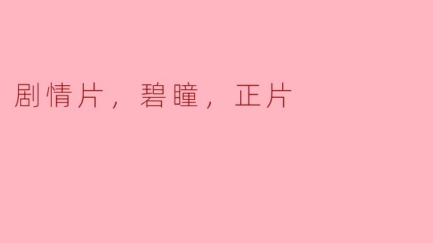 探寻深邃情感的《碧瞳》：一部值得关注的剧情片