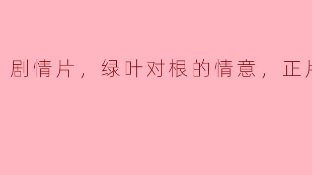 剧情片，绿叶对根的情意，正片