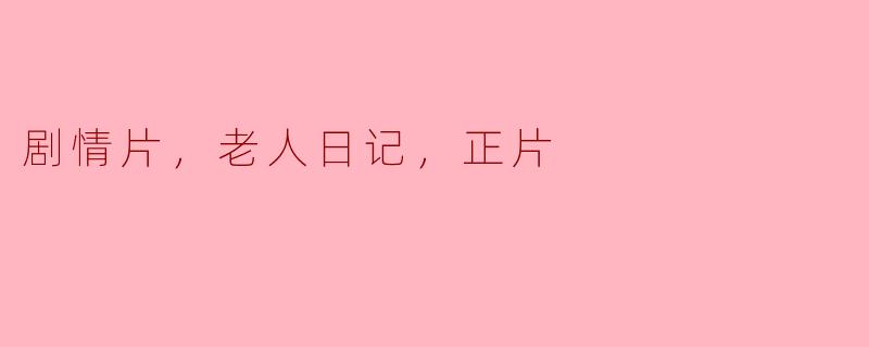 岁月的回响：一部关于老年生活的剧情片《老人日记》
