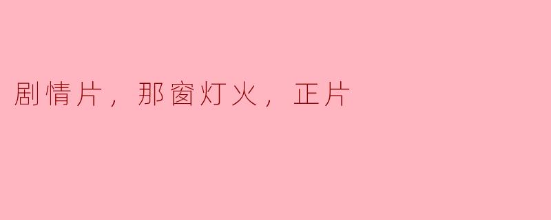剧情片，那窗灯火，正片