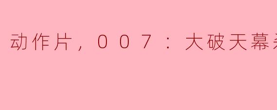 动作片，007：大破天幕杀机，正片