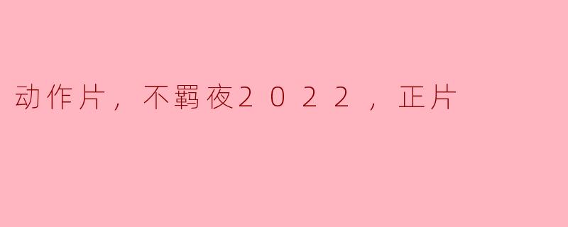 ### 动作片《不羁夜2022》的正片评析