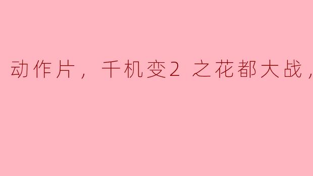 动作片，千机变2之花都大战，正片