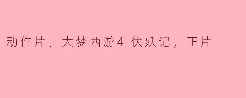 揭秘《大梦西游4：伏妖记》——动作片中的西游传奇