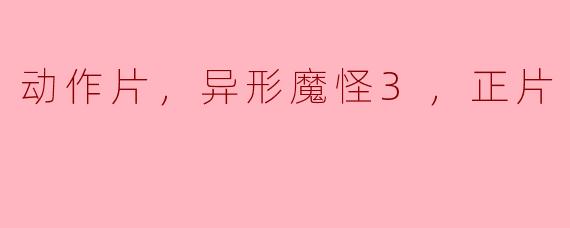 动作片，异形魔怪3，正片