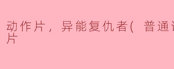动作片，异能复仇者(普通话版)，正片