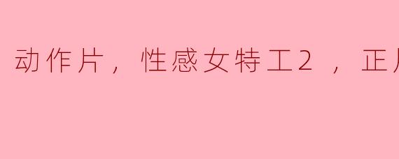 动作片，性感女特工2，正片